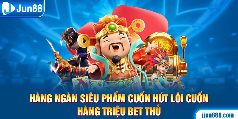 Hàng ngàn siêu phẩm cuốn hút lôi cuốn hàng triệu bet thủ