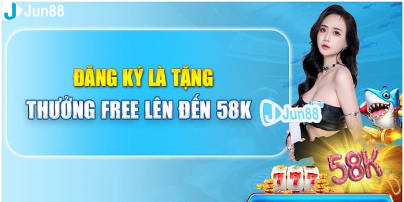 Tổng quan về đăng ký tặng 58k tại Jun88