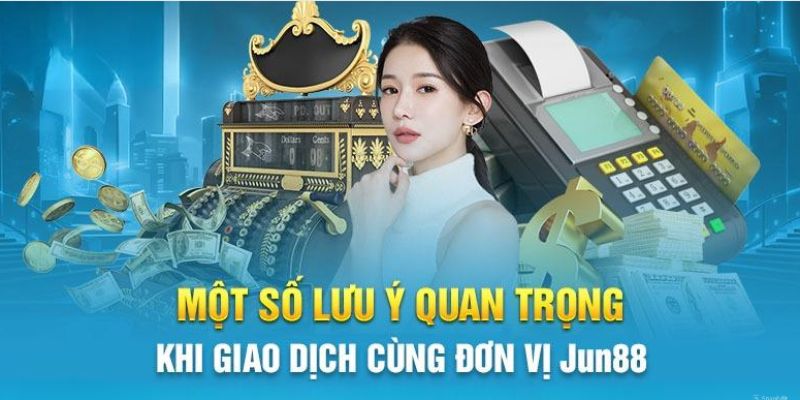 Những điểm cần chú ý khi thực hiện việc nạp tiền Jun88