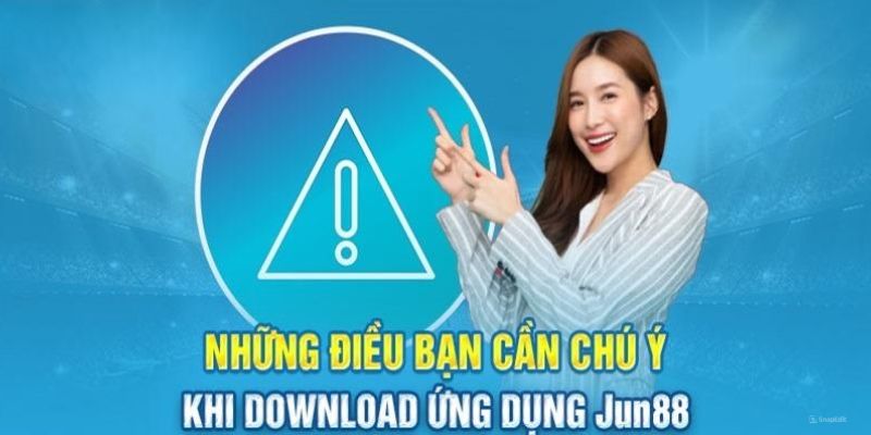 Lưu ý khi thực hiện cài đặt ứng dụng Jun88