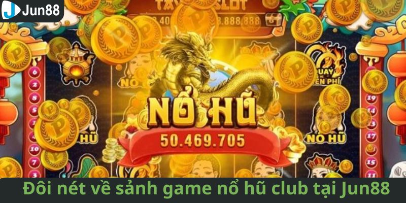 Tổng quan về sảnh quay hũ club hấp dẫn tại Jun88