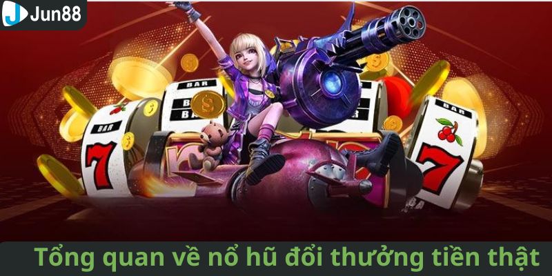 Tổng quan về nổ hũ đổi thưởng tiền thật